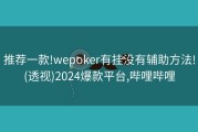 推荐一款!wepoker有挂没有辅助方法!(透视)2024爆款平台,哔哩哔哩