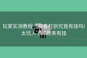 玩家实测教程“蕲春打拱究竟有挂吗!太坑人了“原来有挂
