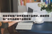 网络营销推广软件系统哪个品牌好，网络营销推广软件系统哪个品牌好用