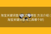 淘宝关键词查询方式有哪些 方法介绍 (淘宝关键词查询工具哪个好)