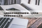 5g网络技术对网络营销的影响，5g时代给网络营销带来什么影响
