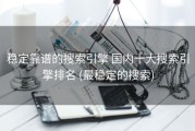 稳定靠谱的搜索引擎 国内十大搜索引擎排名 (最稳定的搜索)