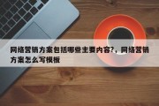 网络营销方案包括哪些主要内容?，网络营销方案怎么写模板