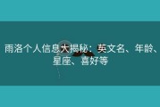 雨洛个人信息大揭秘：英文名、年龄、星座、喜好等