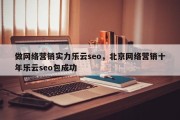 做网络营销实力乐云seo，北京网络营销十年乐云seo包成功