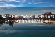 2024已升级！WePoKer德州软件在哪买！2024平台专用透视辅助-知乎