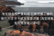淘宝搜查权严重解密 只要把握正确的操作方法 才干迸发搜查流量 (淘宝搜索发现是搜索记录吗)