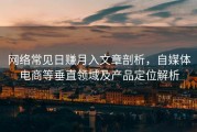 网络常见日赚月入文章剖析，自媒体电商等垂直领域及产品定位解析