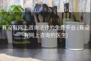 有没有网上咨询法律的免费平台 (有没有网上咨询的医生)