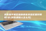 哀告知 手机百度的语音搜查配置好用吗?急. (哀告通知人怎么写)