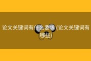 论文关键词有什么要求 (论文关键词有哪些)
