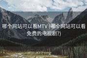 哪个网站可以看MTV (哪个网站可以看免费的电视剧?)