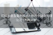 如何运营及盈利模式? 想开个健康管理公司 (怎样运营)