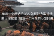 知道一个网站的域名 怎样能力取得他的治理权限 (知道一个网站的ip如何进去)