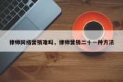 律师网络营销难吗，律师营销二十一种方法