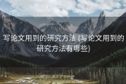写论文用到的研究方法 (写论文用到的研究方法有哪些)