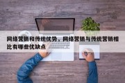 网络营销和传统优势，网络营销与传统营销相比有哪些优缺点