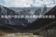 粉丝用户群剖析 (粉丝用户群剖析报告)