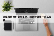 网络营销推广费用多少，网络营销推广怎么收费