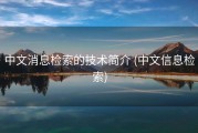 中文消息检索的技术简介 (中文信息检索)