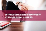 缓存磁盘提升应怎样设置 WIN提升巨匠中 (磁盘缓存大小设置)