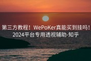第三方教程！WePoKer真能买到挂吗！2024平台专用透视辅助-知乎