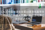 CACC中国动漫金龙奖动漫游戏嘉年华7月16日广州盛大开幕，际动游戏携亿次元战记亮相