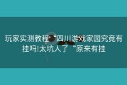 玩家实测教程“四川游戏家园究竟有挂吗!太坑人了“原来有挂