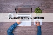 sem培训班哪个好，sem培训学校