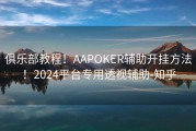 俱乐部教程！AAPOKER辅助开挂方法！2024平台专用透视辅助-知乎