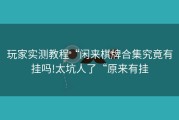 玩家实测教程“闲来棋牌合集究竟有挂吗!太坑人了“原来有挂
