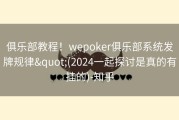 俱乐部教程！wepoker俱乐部系统发牌规律&quot;(2024一起探讨是真的有挂的)-知乎
