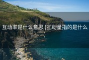 互动率是什么意思 (互动量指的是什么)
