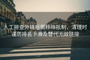 人工排查外链后需移除抵制，清理时谨防排名下滑及替代无效链接