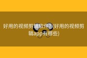 好用的视频剪辑软件? (好用的视频剪辑app有哪些)