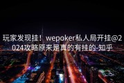 玩家发现挂！wepoker私人局开挂@2024攻略原来是真的有挂的-知乎