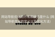网站导航优化的方法和技巧是什么 (网站导航优化的定义以及优化方法)