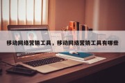 移动网络营销工具，移动网络营销工具有哪些