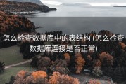 怎么检查数据库中的表结构 (怎么检查数据库连接是否正常)