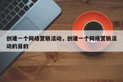 创建一个网络营销活动，创建一个网络营销活动的目的