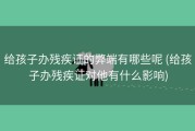 给孩子办残疾证的弊端有哪些呢 (给孩子办残疾证对他有什么影响)