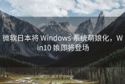微软日本将 Windows 系统萌娘化，Win10 娘即将登场
