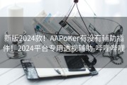 新版2024款！AAPoKer有没有辅助插件！2024平台专用透视辅助-哔哩哔哩