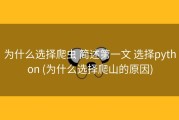 为什么选择爬虫 简述第一文 选择python (为什么选择爬山的原因)