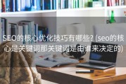 SEO的核心优化技巧有哪些? (seo的核心是关键词那关键词是由谁来决定的)
