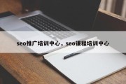 seo推广培训中心，seo课程培训中心