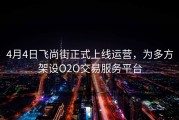 4月4日飞尚街正式上线运营，为多方架设O2O交易服务平台