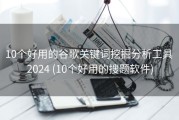 10个好用的谷歌关键词挖掘分析工具 2024 (10个好用的搜题软件)