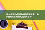 可以制造3d动漫人物的软件是什么 (可以制造3纳米芯片的公司)