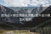提升设计模型规格化方式 (提升设计模型的软件)